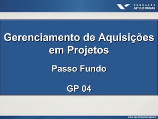Gerenciamento de Aquisições
        em Projetos
        Passo Fundo

           GP 04
 