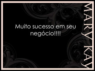 Muito sucesso em seu
negócio!!!!
 