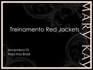 Treinamento Red Jackets
Novembro/10
Mary Kay Brasil
 