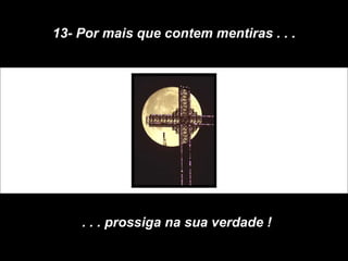 13- Por mais que contem mentiras . . . . . . prossiga na sua verdade ! 