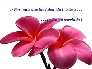 1- Por mais que lhe falem da tristeza . . . . . . prossiga sorrindo ! 
