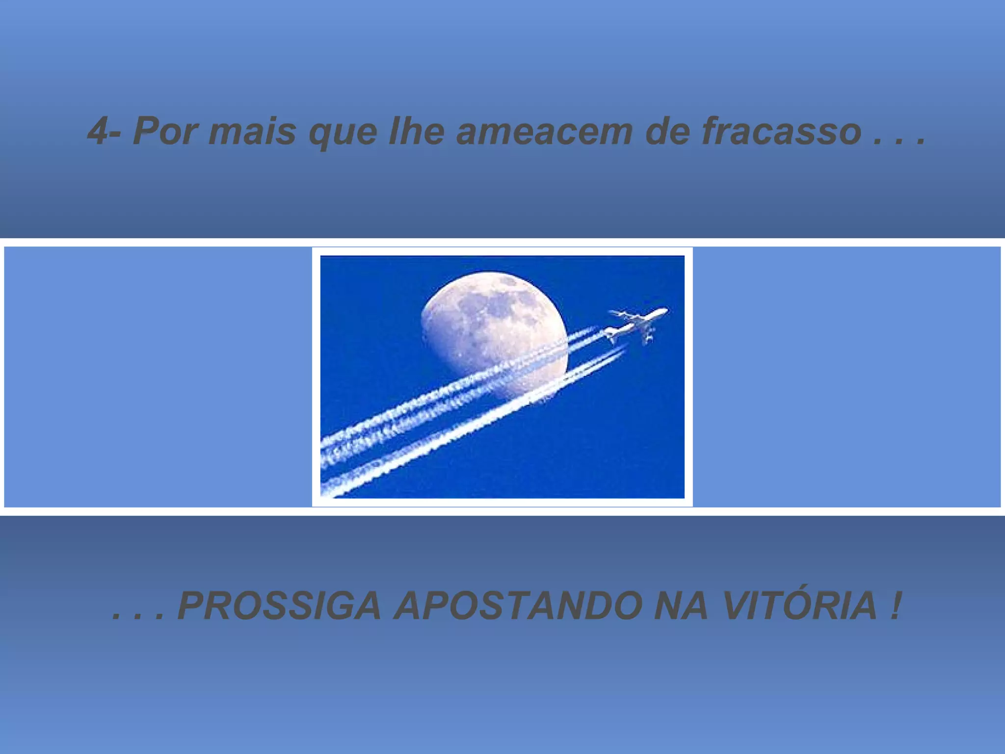 4- Por mais que lhe ameacem de fracasso . . . . . . PROSSIGA APOSTANDO NA VITÓRIA ! 