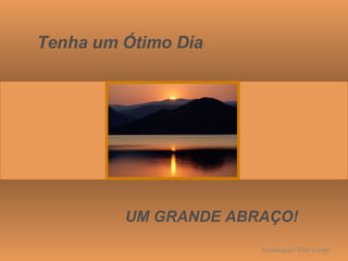 Tenha um Ótimo Dia UM GRANDE ABRAÇO! Formatação: Eber Crespo 