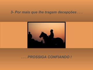 3- Por mais que lhe tragam decepções . . . . . . PROSSIGA CONFIANDO ! 