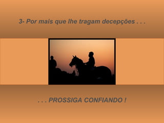 3- Por mais que lhe tragam decepções . . . . . . PROSSIGA CONFIANDO ! 