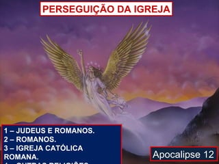 PERSEGUIÇÃO DA IGREJA




1 – JUDEUS E ROMANOS.
2 – ROMANOS.
3 – IGREJA CATÓLICA
ROMANA.                   Apocalipse 12
 