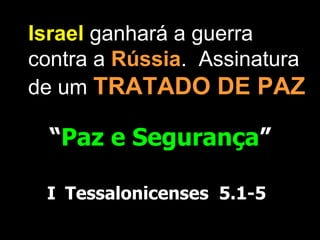 Israel ganhará a guerra
contra a Rússia. Assinatura
de um TRATADO DE PAZ

  “Paz e Segurança”

 I Tessalonicenses 5.1-5
 