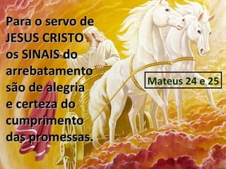 Para o servo de
JESUS CRISTO
os SINAIS do
arrebatamento
                  Mateus 24 e 25
são de alegria
e certeza do
cumprimento
das promessas.
 