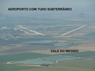 AEROPORTO COM TUDO SUBTERRÂNEO




                    VALE DO MEGIDO
 