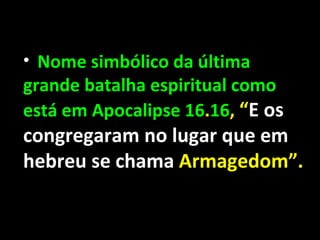 • Nome simbólico da última
grande batalha espiritual como
está em Apocalipse 16.16, “E os
congregaram no lugar que em
hebreu se chama Armagedom”.
 