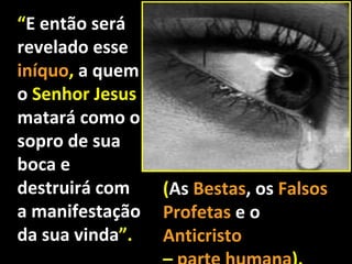 “E então será
revelado esse
iníquo, a quem
o Senhor Jesus
matará como o
sopro de sua
boca e
destruirá com    (As Bestas, os Falsos
a manifestação   Profetas e o
da sua vinda”.   Anticristo
 