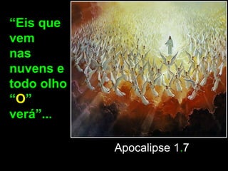 “Eis que
vem
nas
nuvens e
todo olho
“O”
verá”...

            Apocalipse 1.7
 
