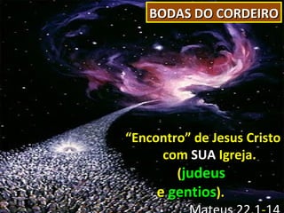 BODAS DO CORDEIRO




“Encontro” de Jesus Cristo
      com SUA Igreja.
        (judeus
     e gentios).
 