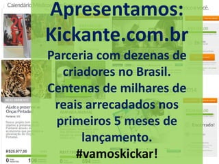 Apresentamos:
Kickante.com.br
Parceria com dezenas de
criadores no Brasil.
Centenas de milhares de
reais arrecadados nos
primeiros 5 meses de
lançamento.
#vamoskickar!
 