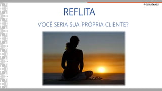 REFLITA
VOCÊ SERIA SUA PRÓPRIA CLIENTE?
 
