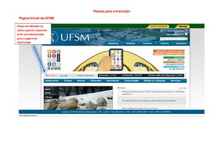 Passos para a Inscrição:

 Página Inicial da UFSM

Clique em Moodle no
canto superior esquerdo.
Você será direcionado
para a página da
EAD/UFSM
 
