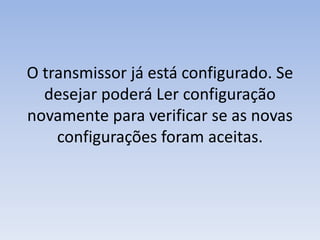 O transmissor já está configurado. Se
desejar poderá Ler configuração
novamente para verificar se as novas
configurações foram aceitas.
 