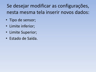 Se desejar modificar as configurações,
nesta mesma tela inserir novos dados:
• Tipo de sensor;
• Limite inferior;
• Limite Superior;
• Estado de Saída.
 