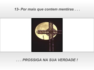 13- Por mais que contem mentiras . . . . . . PROSSIGA NA SUA VERDADE ! 