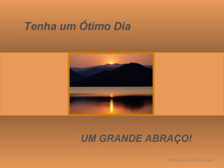 Tenha um Ótimo Dia UM GRANDE ABRAÇO! Formatação: Eber Crespo 