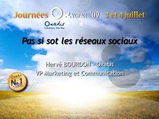 Pas si sot les réseaux sociaux Hervé BOURDON - Oxatis VP Marketing et Communication 
