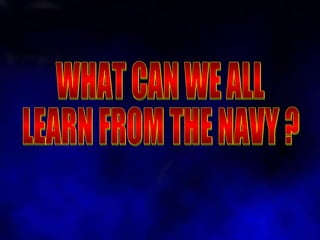 WHAT CAN WE ALL  LEARN FROM THE NAVY ? 