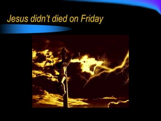 Jesus didn’t died on Friday
 