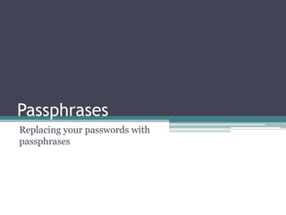 Passphrases
Replacing your passwords with
passphrases
 