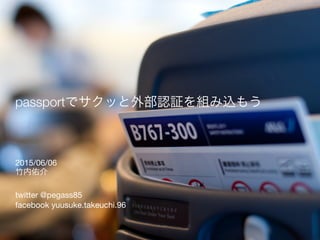passportでサクッと外部認証を組み込もう
2015/06/06

竹内佑介

twitter @pegass85

facebook yuusuke.takeuchi.96
 