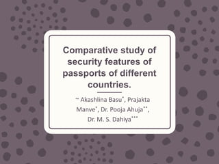 Comparative study of
security features of
passports of different
countries.
~ Akashlina Basu*, Prajakta
Manve*, Dr. Pooja Ahuja**,
Dr. M. S. Dahiya***
 
