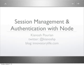 Session Management &
                     Authentication with Node
                               Kianosh Pourian
                             twitter: @kianoshp
                           blog: innovatorylife.com




Thursday, January 17, 13
 