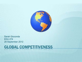 Sarah Gioconda
EDU 274
28 September 2012

GLOBAL COMPETITIVENESS
 