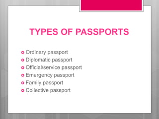 TYPES OF PASSPORTS
 Ordinary passport
 Diplomatic passport
 Official/service passport
 Emergency passport
 Family passport
 Collective passport
 