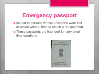 Emergency passport
 Issued to persons whose passports were lost
or stolen without time to obtain a replacement.
 These passports are intended for very short
time durations
 