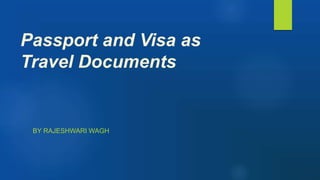 Passport and Visa as
Travel Documents
BY RAJESHWARI WAGH
 