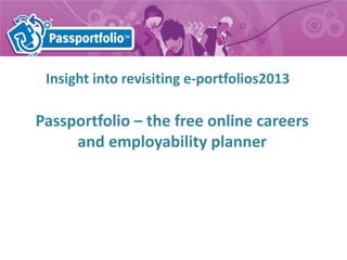 Passportfolio – the free online careers
and employability planner
Insight into revisiting e-portfolios2013
 