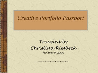 Creative Portfolio Passport


        Traveled by
     Christina Riesbeck
          for over 9 years
 