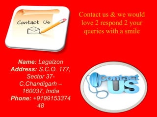 Name: Legalzon
Address: S.C.O. 177,
Sector 37-
C,Chandigarh –
160037, India
Phone: +9199153374
48
Contact us & we would
love 2 respond 2 your
queries with a smile
 