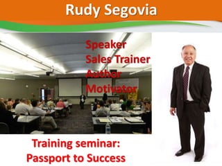 Rudy Segovia
Speaker
Sales Trainer
Author
Motivator
Training seminar:
Passport to Success
 