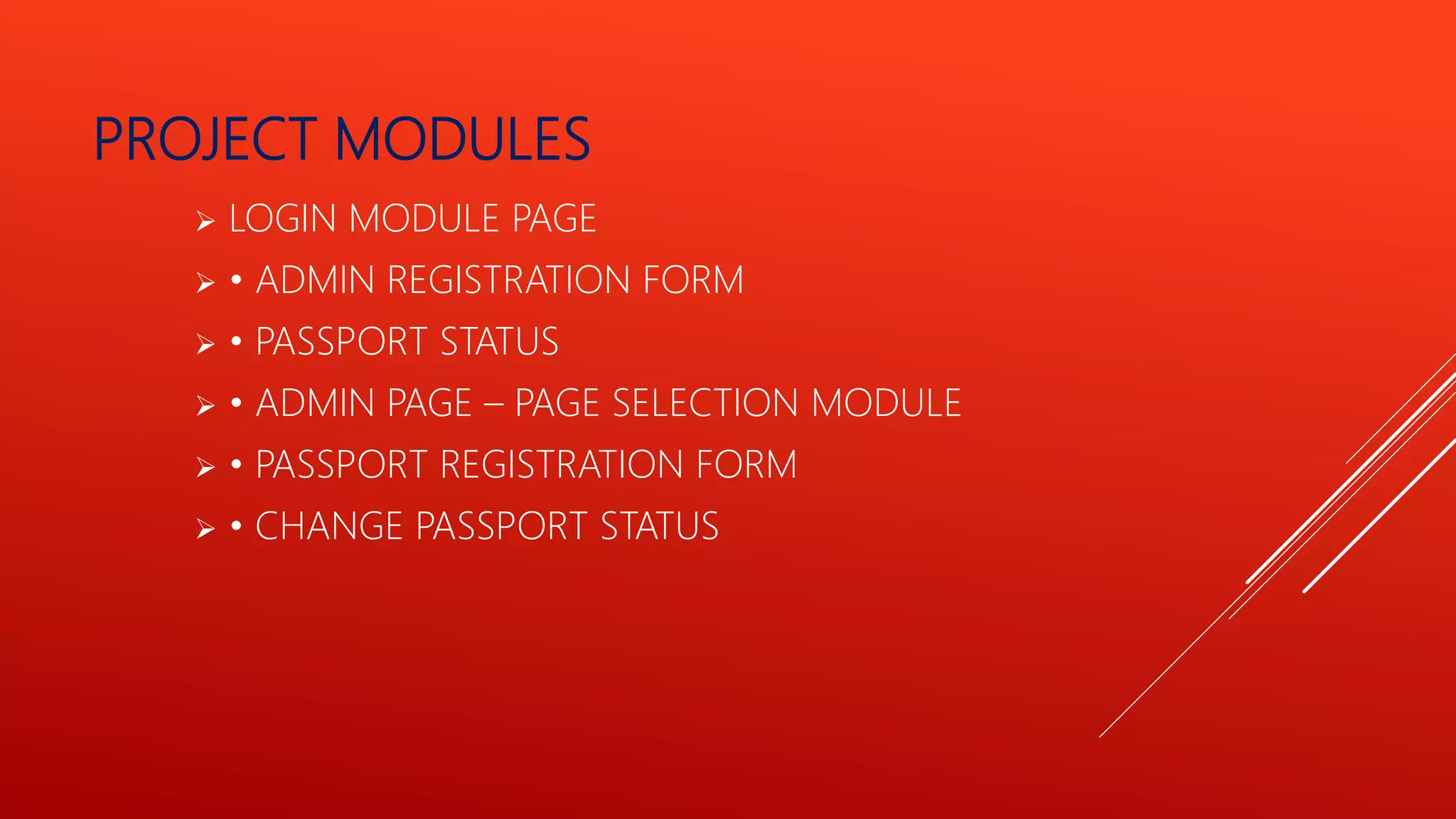 PROJECT MODULES
 LOGIN MODULE PAGE
 • ADMIN REGISTRATION FORM
 • PASSPORT STATUS
 • ADMIN PAGE – PAGE SELECTION MODULE
 • PASSPORT REGISTRATION FORM
 • CHANGE PASSPORT STATUS
 