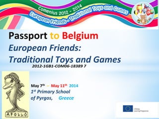 May 7th – May 11th 2014
1st Primary School
of Pyrgos, Greece
Passport to Belgium
European Friends:
Traditional Toys and Games
 