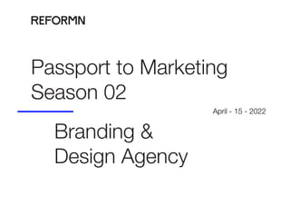 Passport to Marketing
Season 02
Branding &
Design Agency
April - 15 - 2022
 
