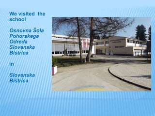 We visited the
school
Osnovna Šola
Pohorskega
Odreda
Slovenska
Bistrica
in
Slovenska
Bistrica
 