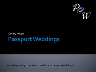 Dmitry Kirson L eave the planning to us. All you need is your passport (and rings!) 