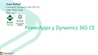 PowerApps y Dynamics 365 CE
Juan Rafael
Consultor Dynamics 365 FO+CE
Lider PASS LIMA
@jlc_rve
 