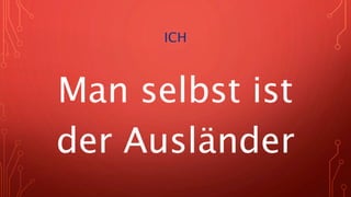 ICH
Man selbst ist
der Ausländer
 