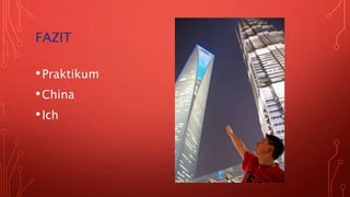 FAZIT
•Praktikum
•China
•Ich
 
