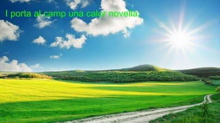 I porta al camp una calor novella;
 