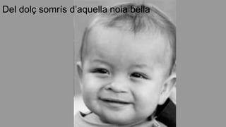 Del dolç somrís d’aquella noia bella
 