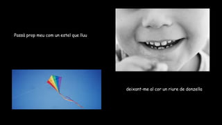Passà prop meu com un estel que lluu
deixant-me al cor un riure de donzella
 